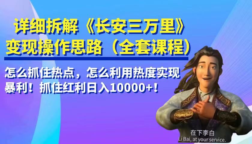 详细拆解《长安三万里》变现操作思路，怎么抓住热点，怎么利用热度实现暴利…九峰网创-分享创业资讯-最新网络创业项目-分享最新赚钱项目九峰网创