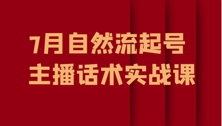 7月自然流起号、主播话术实战课九峰网创-分享创业资讯-最新网络创业项目-分享最新赚钱项目九峰网创