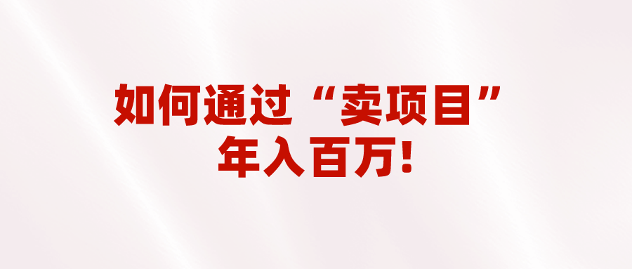 2023年最火项目：通过“卖项目”年入百万！普通人逆袭翻身的唯一出路九峰网创-分享创业资讯-最新网络创业项目-分享最新赚钱项目九峰网创