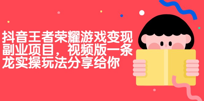 抖音王者荣耀游戏变现副业项目，视频版一条龙实操玩法分享给你九峰网创-分享创业资讯-最新网络创业项目-分享最新赚钱项目九峰网创