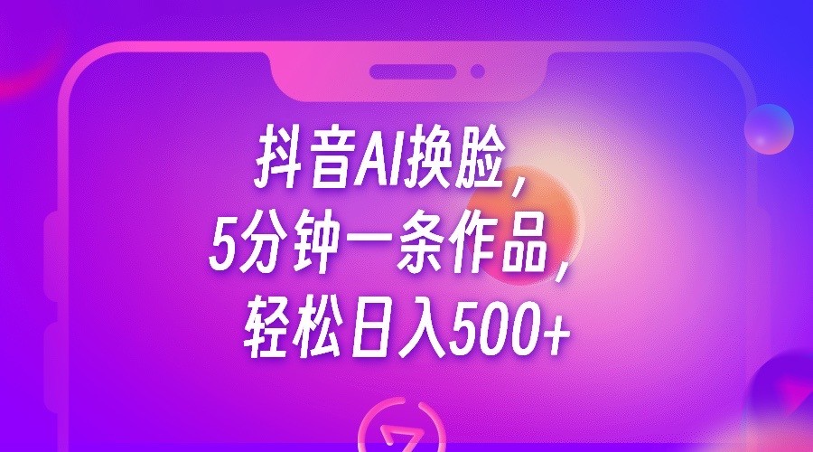 抖音AI换脸，5分钟一条作品，轻松日入500+九峰网创-分享创业资讯-最新网络创业项目-分享最新赚钱项目九峰网创