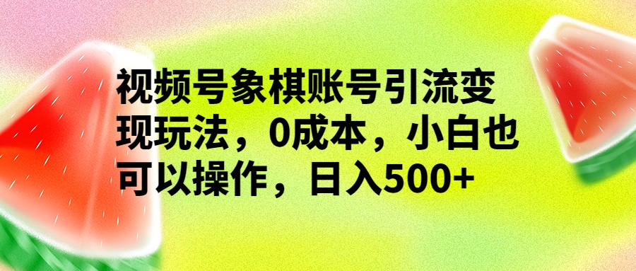 视频号象棋账号引流变现玩法，0成本，小白也可以操作，日入500+九峰网创-分享创业资讯-最新网络创业项目-分享最新赚钱项目九峰网创