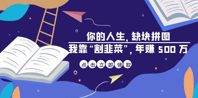 某高赞电子书《你的 人生，缺块 拼图——我靠“割韭菜”，年赚 500 万》九峰网创-分享创业资讯-最新网络创业项目-分享最新赚钱项目九峰网创