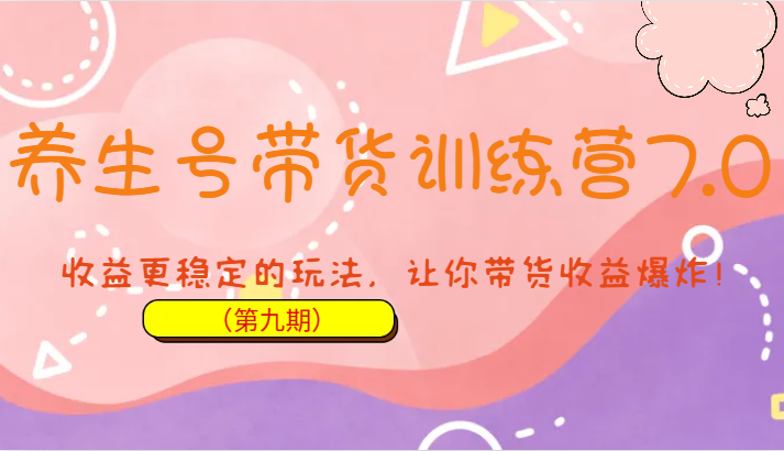养生号带货训练营7.0（第九期），收益更稳定的玩法，让你带货收益爆炸！九峰网创-分享创业资讯-最新网络创业项目-分享最新赚钱项目九峰网创