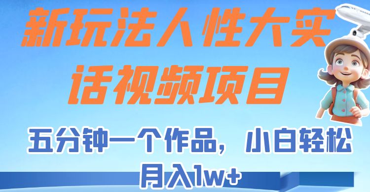 新玩法人性大实话视频项目，五分钟一个作品，小白轻松月入1w+！九峰网创-分享创业资讯-最新网络创业项目-分享最新赚钱项目九峰网创