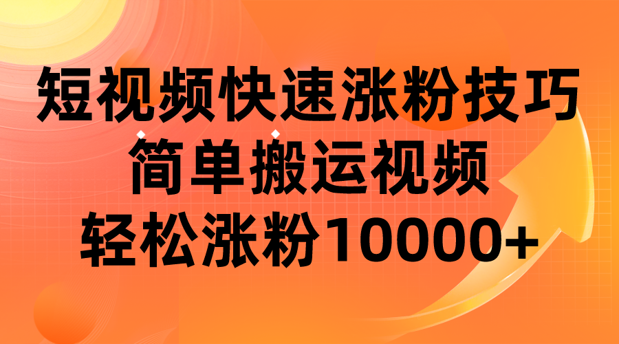 短视频平台快速涨粉技巧，简单搬运视频，轻松涨粉10000+九峰网创-分享创业资讯-最新网络创业项目-分享最新赚钱项目九峰网创