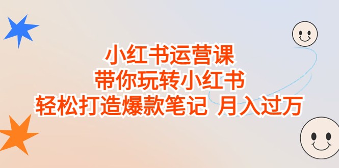 小红书运营课，带你玩转小红书，轻松打造爆款笔记 月入过万九峰网创-分享创业资讯-最新网络创业项目-分享最新赚钱项目九峰网创