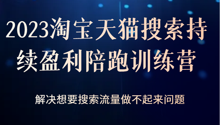 2023淘宝天猫搜索持续盈利陪跑训练营，解决想要搜索流量做不起来问题九峰网创-分享创业资讯-最新网络创业项目-分享最新赚钱项目九峰网创
