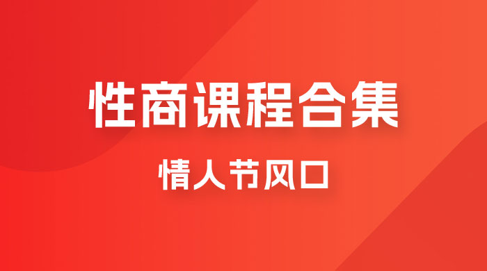 情人节风口，卖“性商”课合集(海王秘籍),一单99，一周能卖100单！暴力掘金！九峰网创-分享创业资讯-最新网络创业项目-分享最新赚钱项目九峰网创