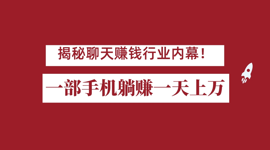 揭秘聊天赚钱行业内幕！一部手机怎么一天躺赚上万佣金？打造全自动赚钱系统九峰网创-分享创业资讯-最新网络创业项目-分享最新赚钱项目九峰网创