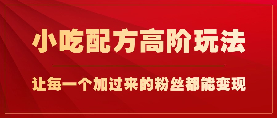 小吃配方高阶玩法，每个加过来的粉丝都能变现，一部手机轻松月入1w+九峰网创-分享创业资讯-最新网络创业项目-分享最新赚钱项目九峰网创