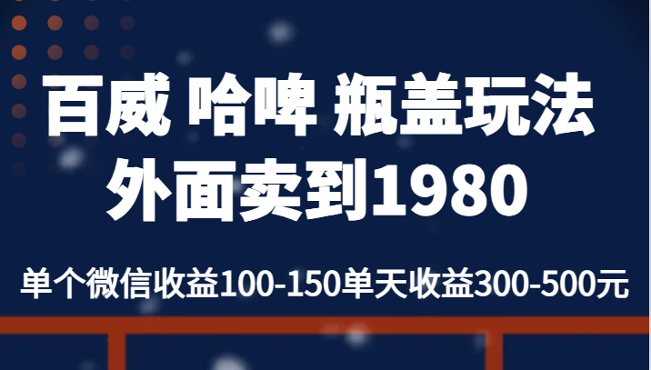 百威 哈啤 瓶盖玩法外面卖到1980，单个微信收益100-150单天收益300-500元九峰网创-分享创业资讯-最新网络创业项目-分享最新赚钱项目九峰网创