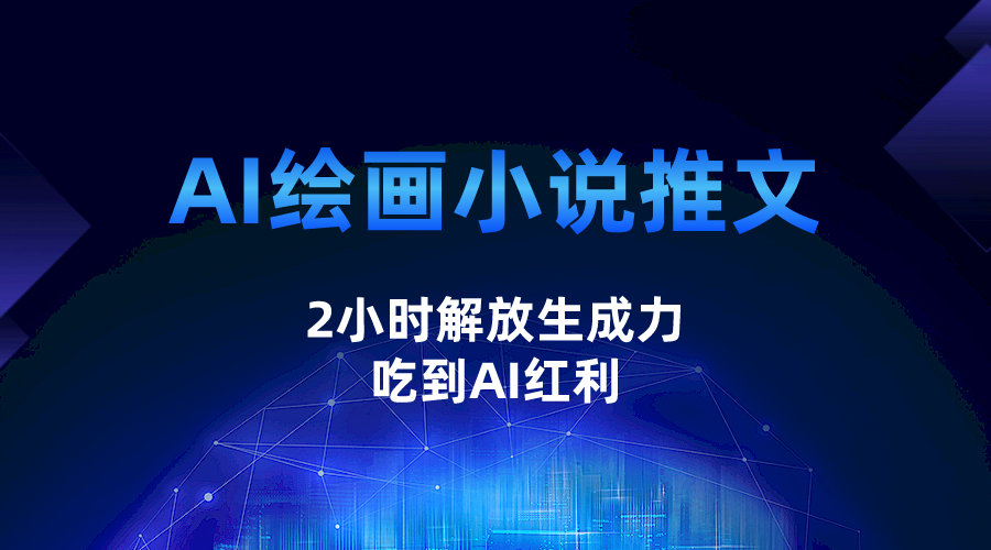 AI绘画小说推文，2小时解放生产力，吃到AI红利九峰网创-分享创业资讯-最新网络创业项目-分享最新赚钱项目九峰网创