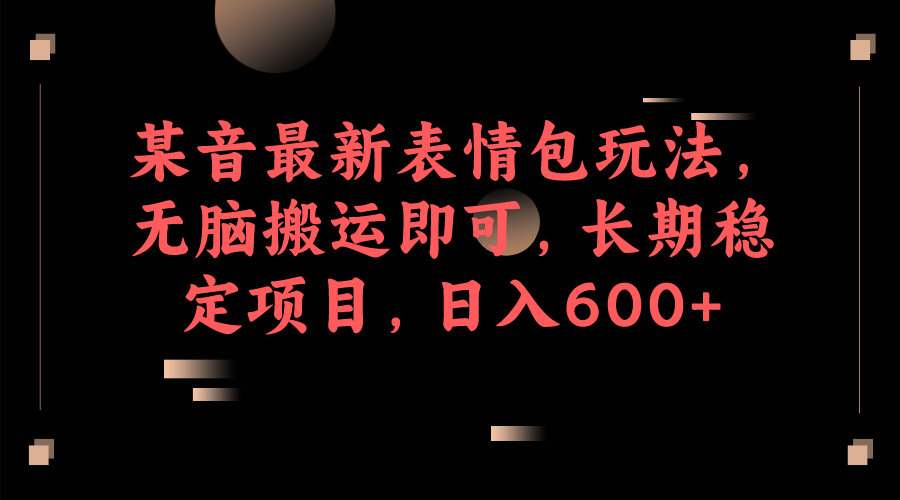 某音最新表情包玩法，无脑搬运即可，长期稳定项目，日入600+九峰网创-分享创业资讯-最新网络创业项目-分享最新赚钱项目九峰网创