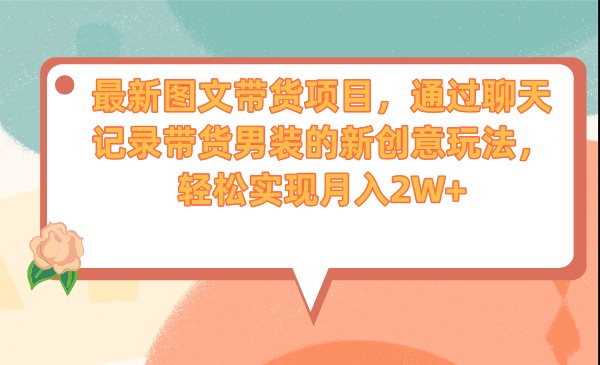 最新图文带货项目，通过聊天记录带货男装的新创意玩法，轻松实现月入2W+九峰网创-分享创业资讯-最新网络创业项目-分享最新赚钱项目九峰网创