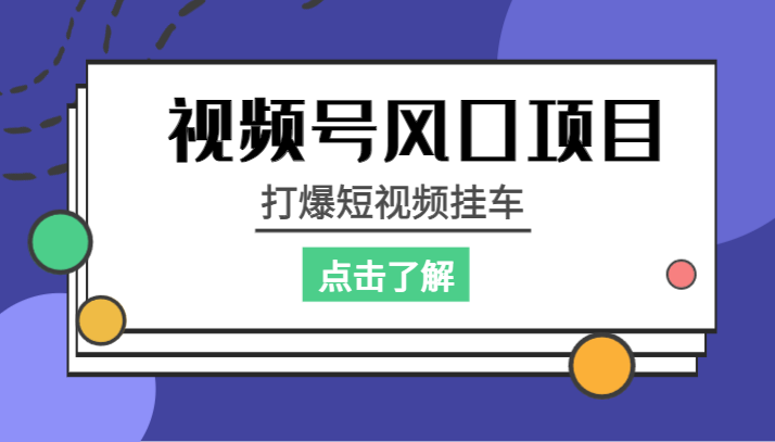 视频号风口项目，打爆短视频挂车九峰网创-分享创业资讯-最新网络创业项目-分享最新赚钱项目九峰网创