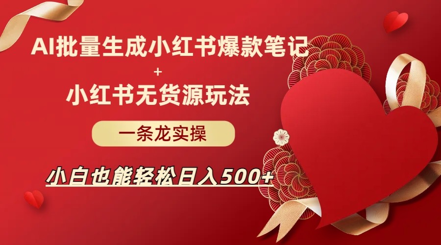 AI批量制造小红书爆款笔记+小红书无货源玩法一条龙实操，小白也能轻松日入500+九峰网创-分享创业资讯-最新网络创业项目-分享最新赚钱项目九峰网创