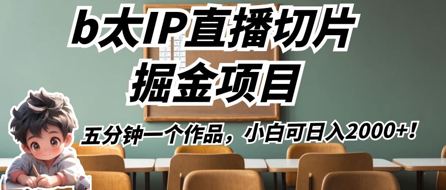 b太IP直播切片掘金项目，五分钟一个作品，小白可日入2000+！九峰网创-分享创业资讯-最新网络创业项目-分享最新赚钱项目九峰网创