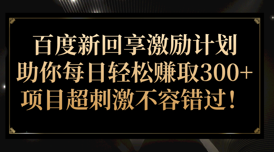 百度新回享激励计划，助你每日轻松赚取300+，项目超刺激不容错过！九峰网创-分享创业资讯-最新网络创业项目-分享最新赚钱项目九峰网创