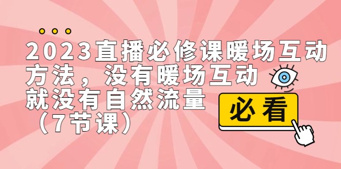 2023直播·必修课暖场互动方法，没有暖场互动，就没有自然流量（7节课）九峰网创-分享创业资讯-最新网络创业项目-分享最新赚钱项目九峰网创