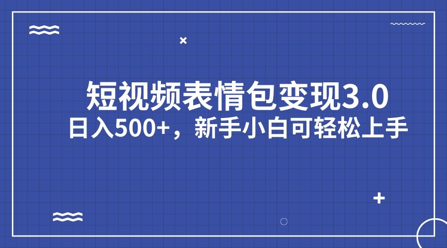 短视频表情包变现项目3.0，日入500+，新手小白轻松上手九峰网创-分享创业资讯-最新网络创业项目-分享最新赚钱项目九峰网创