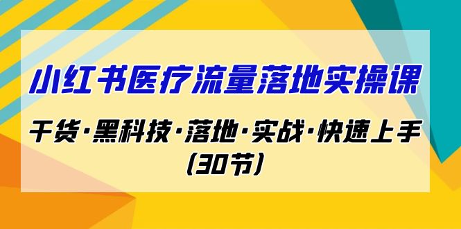 小红书·医疗流量落地实操课，干货·黑科技·落地·实战·快速上手（30节）九峰网创-分享创业资讯-最新网络创业项目-分享最新赚钱项目九峰网创