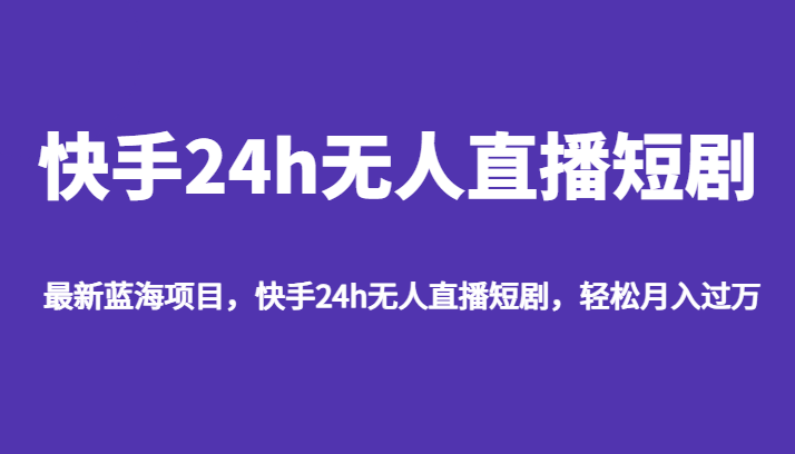 最新蓝海项目，快手24h无人直播短剧，轻松月入过万九峰网创-分享创业资讯-最新网络创业项目-分享最新赚钱项目九峰网创