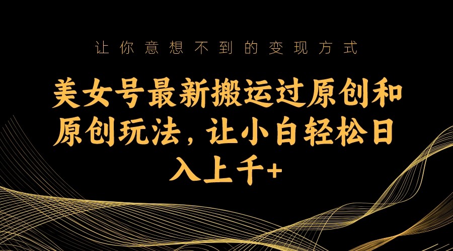美女号最新搬运过原创和原创玩法，让小白轻松日入上千+九峰网创-分享创业资讯-最新网络创业项目-分享最新赚钱项目九峰网创