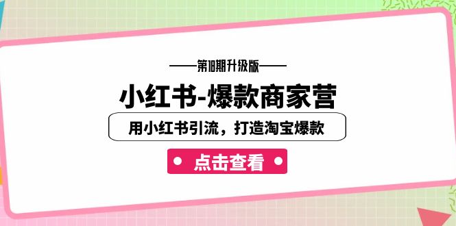 小红书-爆款商家营【第18期升级版】用小红书引流，打造淘宝爆款（16节课）九峰网创-分享创业资讯-最新网络创业项目-分享最新赚钱项目九峰网创