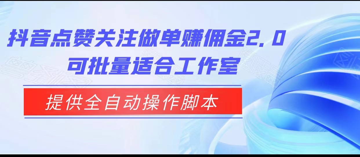 抖音点赞关注做单赚佣金2.0，提供全自动操作脚本、适合工作室可批量九峰网创-分享创业资讯-最新网络创业项目-分享最新赚钱项目九峰网创