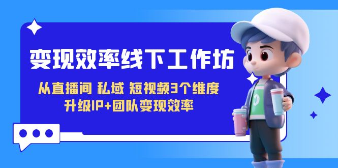 变现-效率线下工作坊，从直播间、私域、短视频3个维度 升级IP+团队变现效率九峰网创-分享创业资讯-最新网络创业项目-分享最新赚钱项目九峰网创
