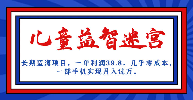 长期蓝海项目，儿童益智迷宫，一单利润39.8，几乎零成本，一部手机实现月入…九峰网创-分享创业资讯-最新网络创业项目-分享最新赚钱项目九峰网创