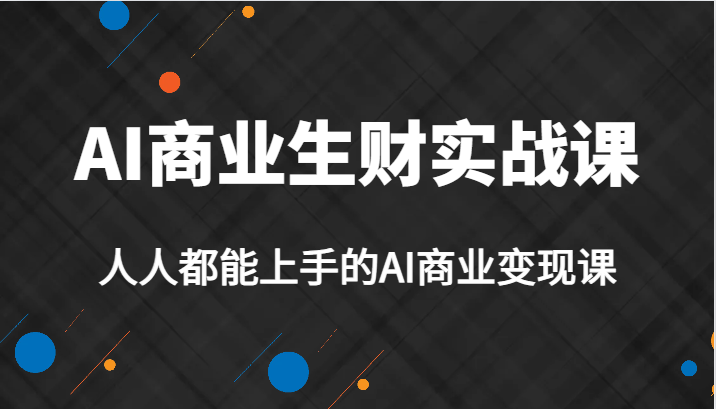 AI商业生财实战课，人人都能上手的AI商业变现课，AI创业必学。九峰网创-分享创业资讯-最新网络创业项目-分享最新赚钱项目九峰网创