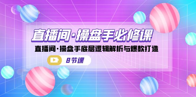 直播间·操盘手必修课：直播间·操盘手底层逻辑解析与爆款打造（8节课）九峰网创-分享创业资讯-最新网络创业项目-分享最新赚钱项目九峰网创