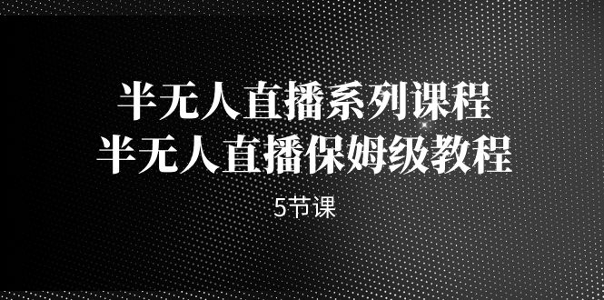 半无人直播系列课程，半无人直播保姆级教程（5节课）九峰网创-分享创业资讯-最新网络创业项目-分享最新赚钱项目九峰网创