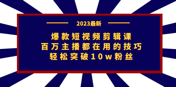 爆款短视频剪辑课：百万主播都在用的技巧，轻松突破10w粉丝九峰网创-分享创业资讯-最新网络创业项目-分享最新赚钱项目九峰网创