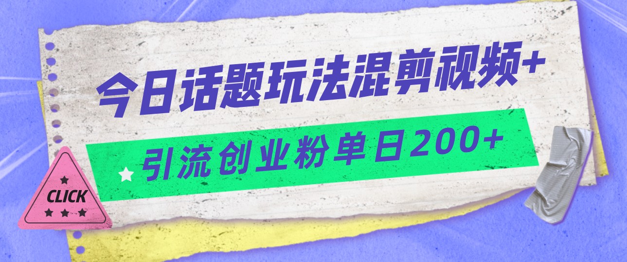 今日话题混剪玩法引流创业粉，小白可以轻松上手，单日引流200+九峰网创-分享创业资讯-最新网络创业项目-分享最新赚钱项目九峰网创