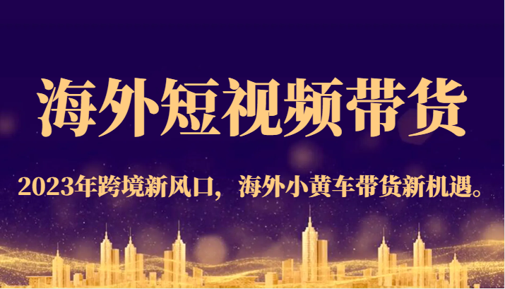 海外短视频带货，2023年跨境新风口，海外小黄车带货新机遇。九峰网创-分享创业资讯-最新网络创业项目-分享最新赚钱项目九峰网创