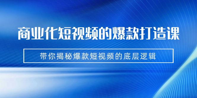 商业化短视频的爆款打造课：手把手带你揭秘爆款短视频的底层逻辑（9节课）九峰网创-分享创业资讯-最新网络创业项目-分享最新赚钱项目九峰网创