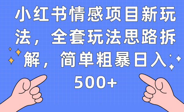 小红书情感项目新玩法，全套玩法思路拆解，简单粗暴日入500+九峰网创-分享创业资讯-最新网络创业项目-分享最新赚钱项目九峰网创