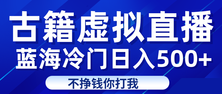 蓝海冷门项目虚拟古籍直播日入500+轻轻松松上车吃肉九峰网创-分享创业资讯-最新网络创业项目-分享最新赚钱项目九峰网创