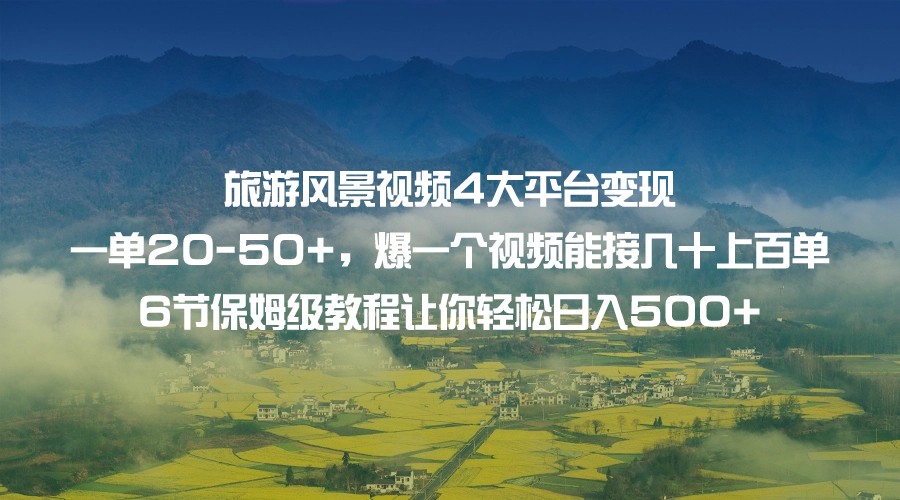 旅游风景视频4大平台变现 一单20-50+，爆一个视频能接几十上百单 6节保姆级…九峰网创-分享创业资讯-最新网络创业项目-分享最新赚钱项目九峰网创