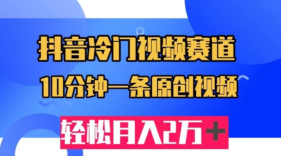 抖音冷门视频赛道，10分钟一条视频，轻松月入2W＋九峰网创-分享创业资讯-最新网络创业项目-分享最新赚钱项目九峰网创