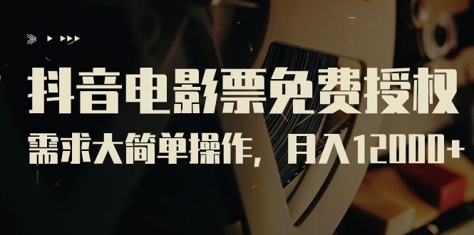 抖音电影票免费授权，需求大简单操作，月入12000+（教程+素材打包）九峰网创-分享创业资讯-最新网络创业项目-分享最新赚钱项目九峰网创