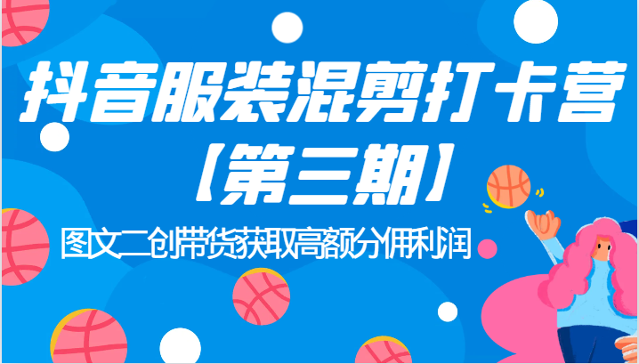抖音服装混剪打卡营【第三期】图文二创带货获取高额分佣利润九峰网创-分享创业资讯-最新网络创业项目-分享最新赚钱项目九峰网创