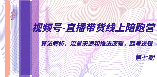 视频号-直播带货线上陪跑营第7期：算法解析、流量来源和推送逻辑，起号逻辑九峰网创-分享创业资讯-最新网络创业项目-分享最新赚钱项目九峰网创