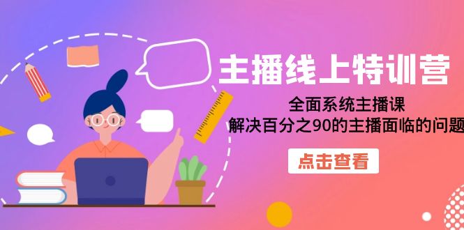 主播线上特训营：全面系统主播课，解决百分之90的主播面临的问题（22节课）九峰网创-分享创业资讯-最新网络创业项目-分享最新赚钱项目九峰网创