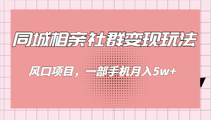 同城相亲的社群变现玩法，风口项目，一部手机月入5w+九峰网创-分享创业资讯-最新网络创业项目-分享最新赚钱项目九峰网创