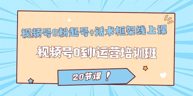 视频号·0粉起号+话术框架线上课：视频号0到1运营培训班（20节课）九峰网创-分享创业资讯-最新网络创业项目-分享最新赚钱项目九峰网创