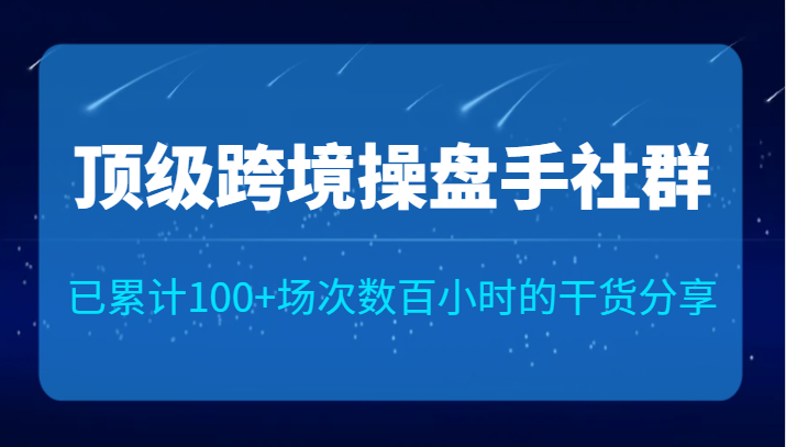顶级跨境操盘手社群已累计100+场次，数百小时的干货分享！九峰网创-分享创业资讯-最新网络创业项目-分享最新赚钱项目九峰网创